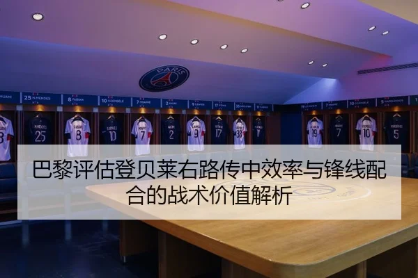 巴黎评估登贝莱右路传中效率与锋线配合的战术价值解析