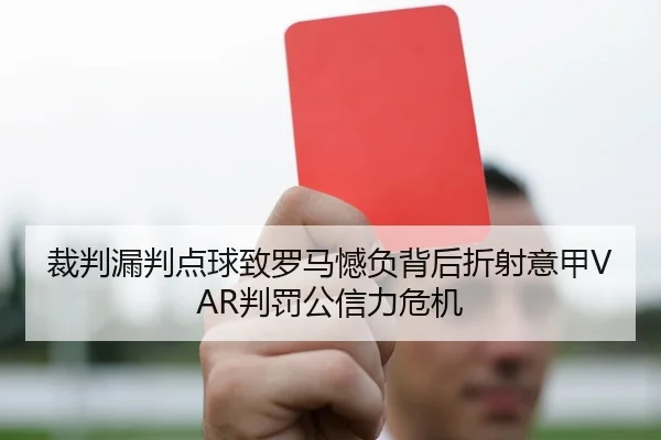 裁判漏判点球致罗马憾负背后折射意甲VAR判罚公信力危机