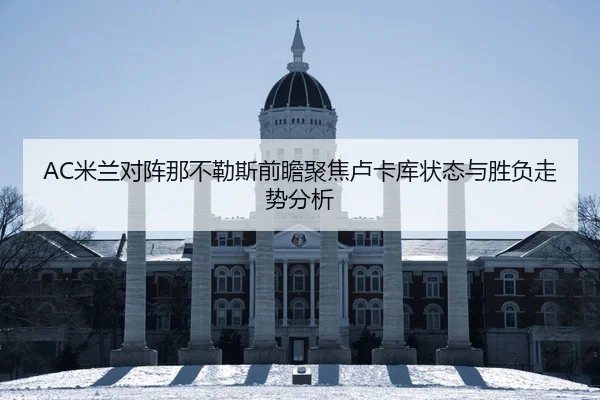 AC米兰对阵那不勒斯前瞻聚焦卢卡库状态与胜负走势分析
