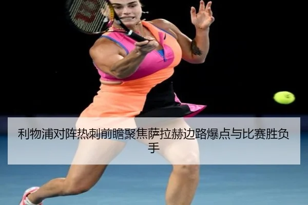 利物浦对阵热刺前瞻聚焦萨拉赫边路爆点与比赛胜负手